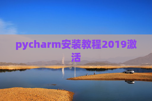 pycharm安装教程2019激活 pycharm安装教程2019激活